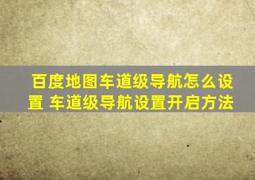 百度地图车道级导航怎么设置 车道级导航设置开启方法